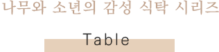 나무와 소년의 감성 식탁 시리즈 table